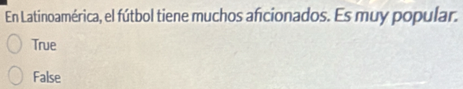 En Latinoamérica, el fútbol tiene muchos aficionados. Es muy popular.
True
False