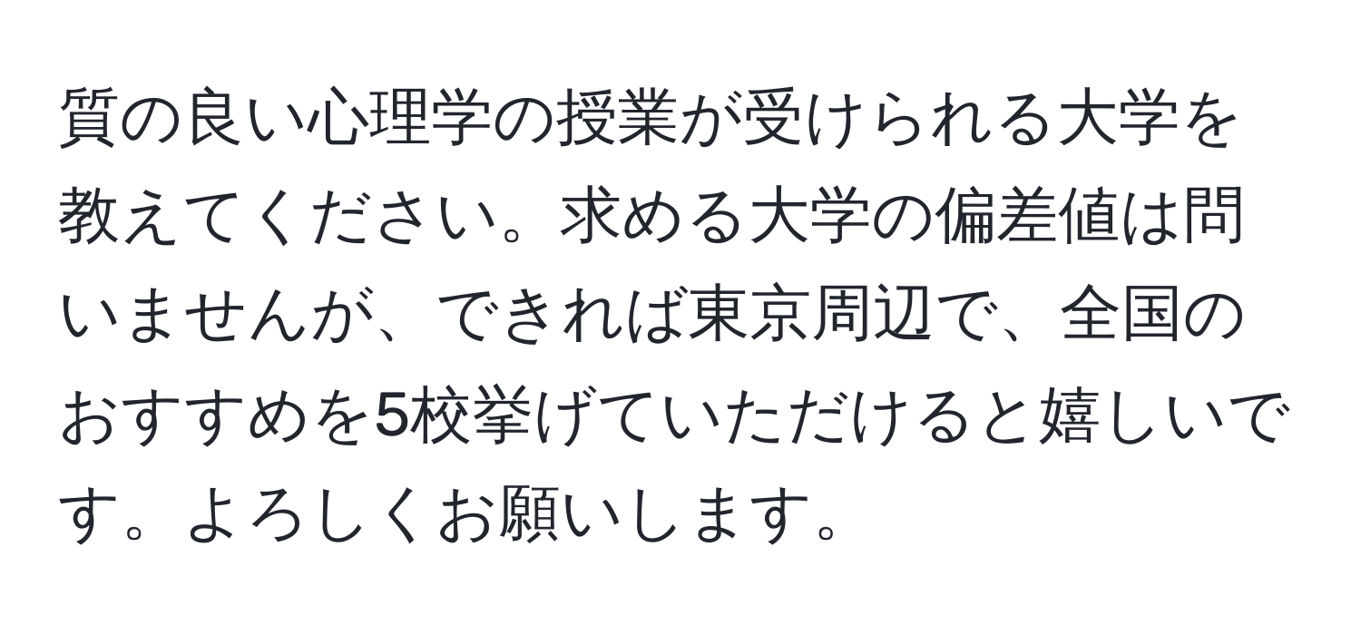 質の良い心理学の授業が受けられる大学を教えてください。求める大学の偏差値は問いませんが、できれば東京周辺で、全国のおすすめを5校挙げていただけると嬉しいです。よろしくお願いします。