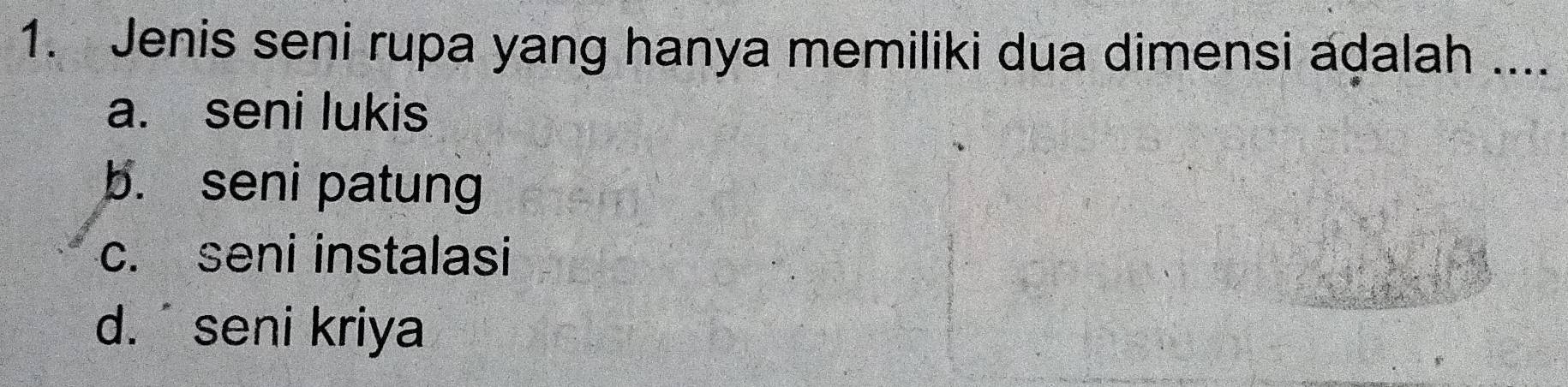 Jenis seni rupa yang hanya memiliki dua dimensi adalah ....
a. seni lukis
b. seni patung
c. seni instalasi
d. seni kriya