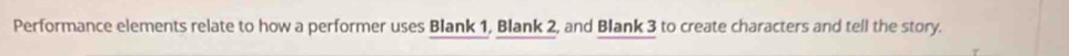 Performance elements relate to how a performer uses Blank 1, Blank 2, and Blank 3 to create characters and tell the story.