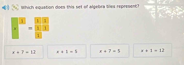 Which equation does this set of algebra tiles represent?
x^(□)=frac □  =endarray  1/1  1/1 
x+7=12 x+1=5 x+7=5 x+1=12