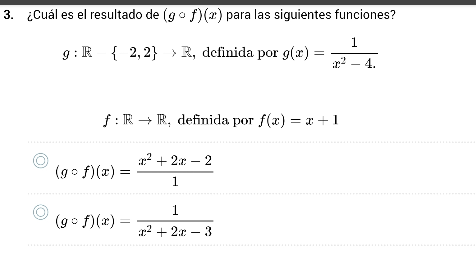 ¿Cuál es el resultado de (gcirc f)(x) para las siguientes funciones?
g:R- -2,2 to R , definida por g(x)= 1/x^2-4. 
f:Rto R , definida por f(x)=x+1
(gcirc f)(x)= (x^2+2x-2)/1 
(gcirc f)(x)= 1/x^2+2x-3 