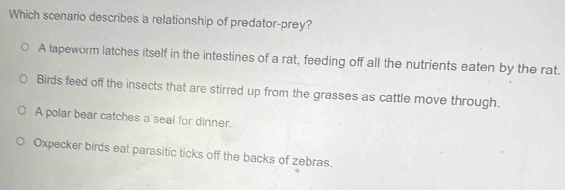 Solved: Which scenario describes a relationship of predator-prey? A ...