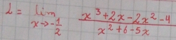 L=limlimits _xto - 1/2  (x^3+2x-2x^2-4)/x^2+6-5x 