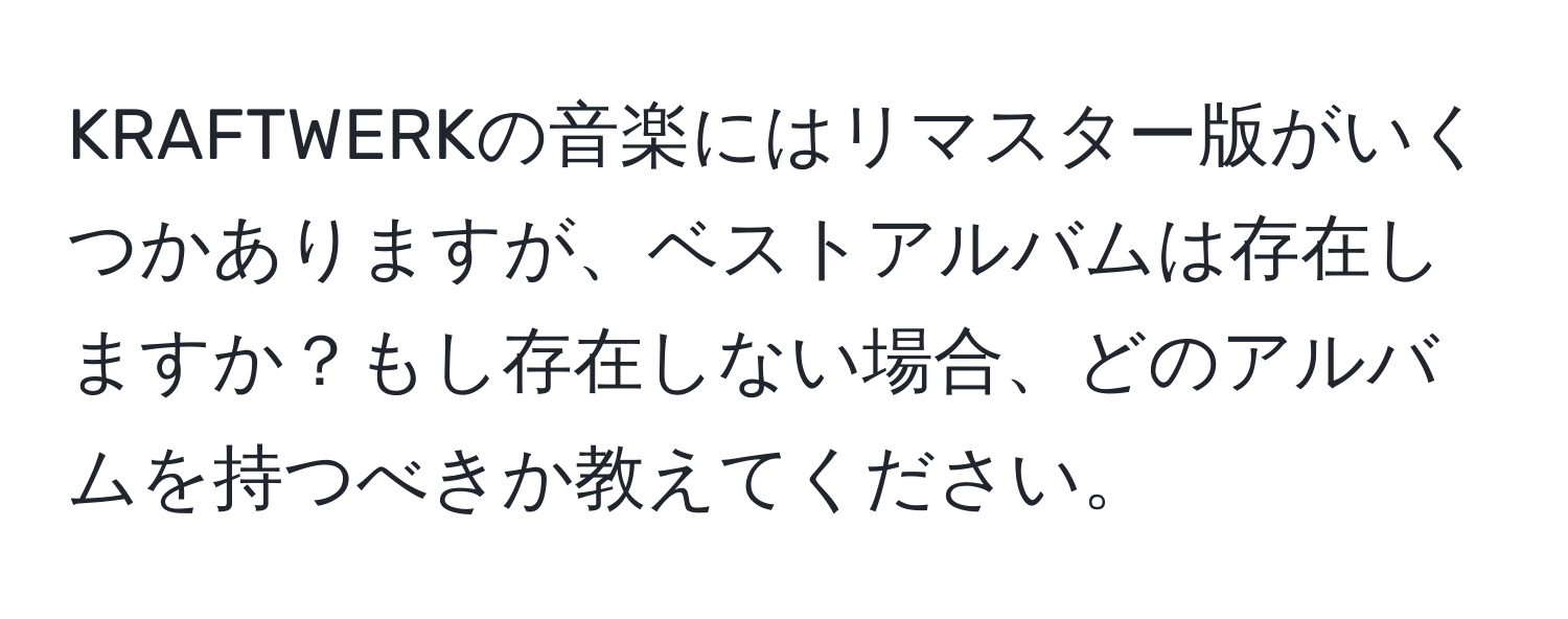 KRAFTWERKの音楽にはリマスター版がいくつかありますが、ベストアルバムは存在しますか？もし存在しない場合、どのアルバムを持つべきか教えてください。