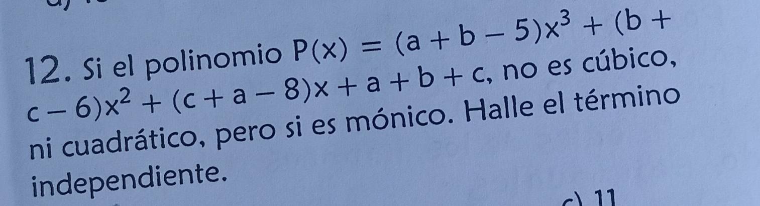 Si el polinomio P(x)=(a+b-5)x^3+(b+
c-6)x^2+(c+a-8)x+a+b+c , no es cúbico,
ni cuadrático, pero si es mónico. Halle el término
independiente.
11