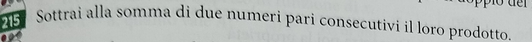 215 Sottrai alla somma di due numeri pari consecutivi il loro prodotto.