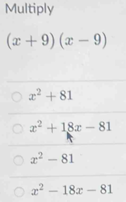 Multiply
(x+9)(x-9)
x^2+81
x^2+18x-81
x^2-81
x^2-18x-81