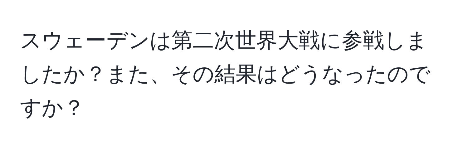 スウェーデンは第二次世界大戦に参戦しましたか？また、その結果はどうなったのですか？