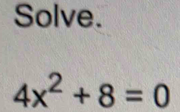 Solve.
4x^2+8=0