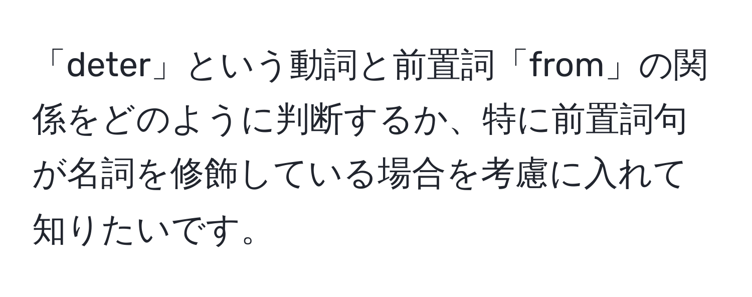 「deter」という動詞と前置詞「from」の関係をどのように判断するか、特に前置詞句が名詞を修飾している場合を考慮に入れて知りたいです。