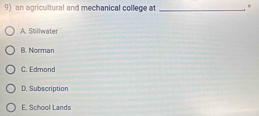 an agricultural and mechanical college at_
*
A. Stillwater
B. Norman
C. Edmond
D. Subscription
E. School Lands