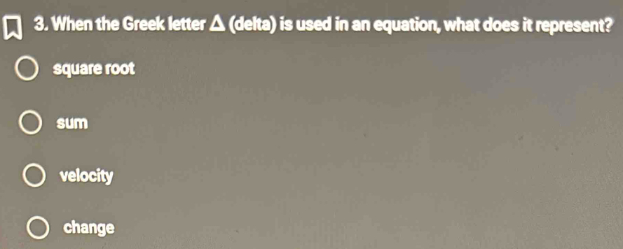 When the Greek letter △ (delta) is used in an equation, what does it represent?
square root
sum
velocity
change