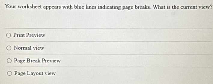 Your worksheet appears with blue lines indicating page breaks. What is the current view?
Print Preview
Normal view
Page Break Preview
Page Layout view