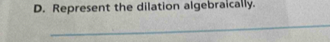 Represent the dilation algebraically. 
_