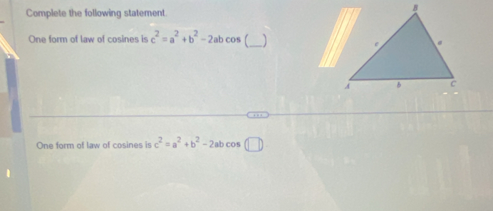 Complete the following statement
One form of law of cosines is c^2=a^2+b^2-2abcos _
One form of law of cosines is c^2=a^2+b^2-2abcos (□ )