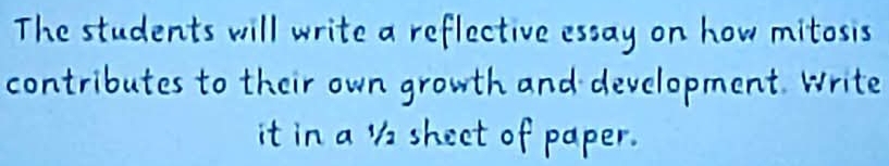 The students will write a reflective essay on how mitosis 
contributes to their own growth and development. Write 
it in a ' sheet of paper.