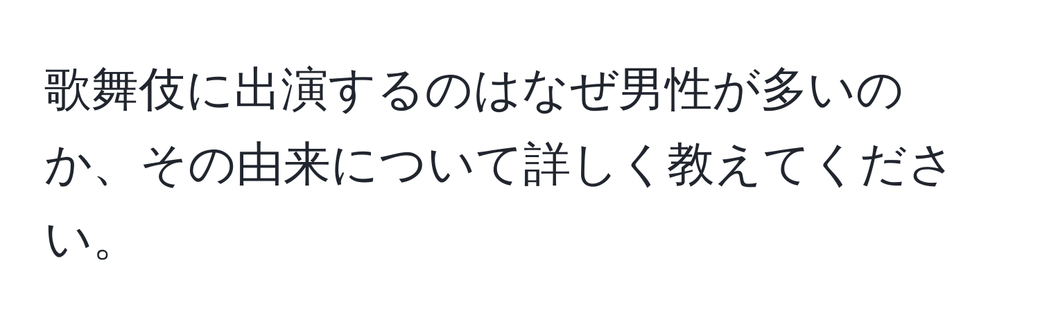 歌舞伎に出演するのはなぜ男性が多いのか、その由来について詳しく教えてください。