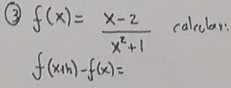 ③ f(x)= (x-2)/x^2+1  caleclar:
f(x+h)-f(x)=