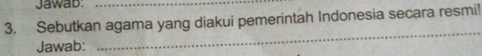 Jawab:_ 
3. Sebutkan agama yang diakui pemerintah Indonesia secara resmi! 
Jawab: 
_