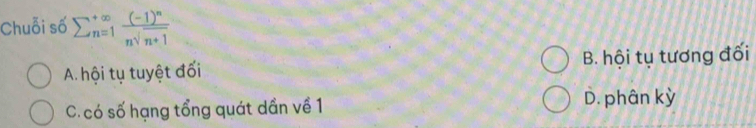 Chuỗi số sumlimits  underline(n=1)^(∈fty)frac (-1)^nnsqrt(n+1)
A. hội tụ tuyệt đối B. hội tụ tương đối
C. có số hạng tổng quát dần về 1 D. phân kỳ