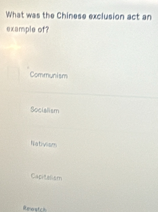 What was the Chinese exclusion act an
example of?
Communism
Socialism
Nativism
Capitalism
Rewatch