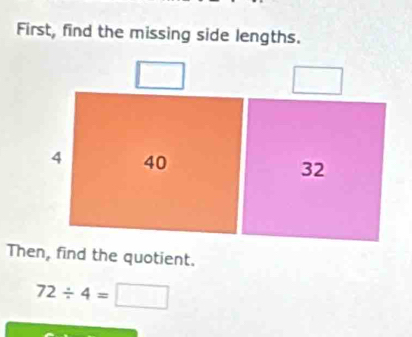 First, find the missing side lengths.
□
4 40 32
Then, find the quotient.
72/ 4=□