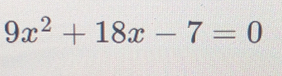 9x^2+18x-7=0