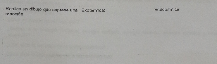 Realice un dibujo que exprese una Exotérmica: Endotérmica: 
reacción