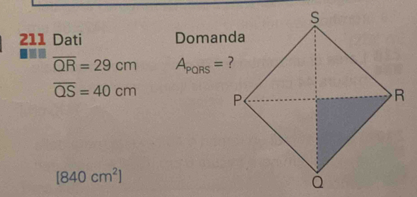 211 Dati Domanda
overline QR=29cm A_PORS=
overline QS=40cm
[840cm^2]