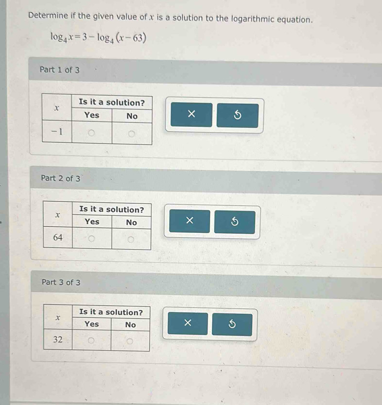 Determine if the given value of x is a solution to the logarithmic equation.
log _4x=3-log _4(x-63)
Part 1 of 3 
× 
Part 2 of 3 
× 
Part 3 of 3 
×