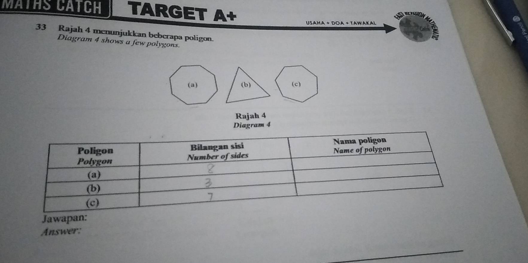 MATHS CATCH TARGET A+ 
USAHA + DOA + TAWAKAL 
33 Rajah 4 menunjukkan beberapa poligon. 
Diagram 4 shows a few polygons. 
Rajah 4 
Diagram 4 
Jawapan: 
Answer: