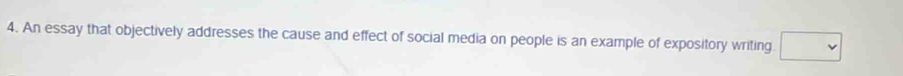 An essay that objectively addresses the cause and effect of social media on people is an example of expository writing □