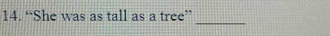 “She was as tall as a tree” 
_