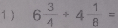 1 ) 6 3/4 +4 1/8 =