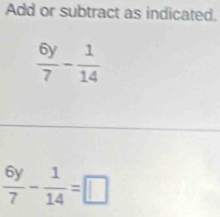 Add or subtract as indicated.
 6y/7 - 1/14 =□