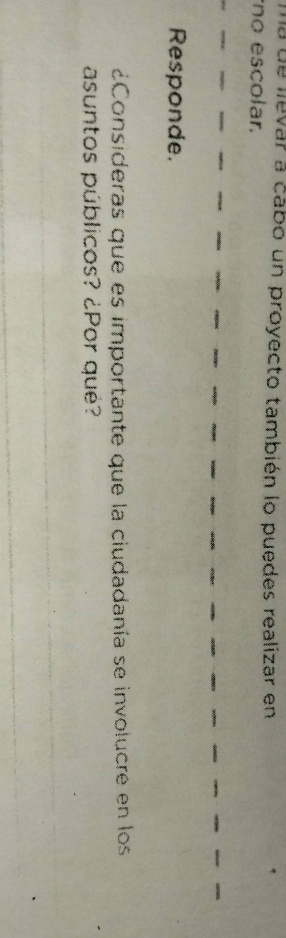 ma de levar a cabo un proyecto también lo puedes realizar en 
no escolar. 
Responde. 
¿Consideras que es importante que la ciudadanía se involucre en los 
asuntos públicos? ¿Por qué?