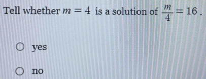 Tell whether m=4 is a solution of  m/4 =16.
yes
no