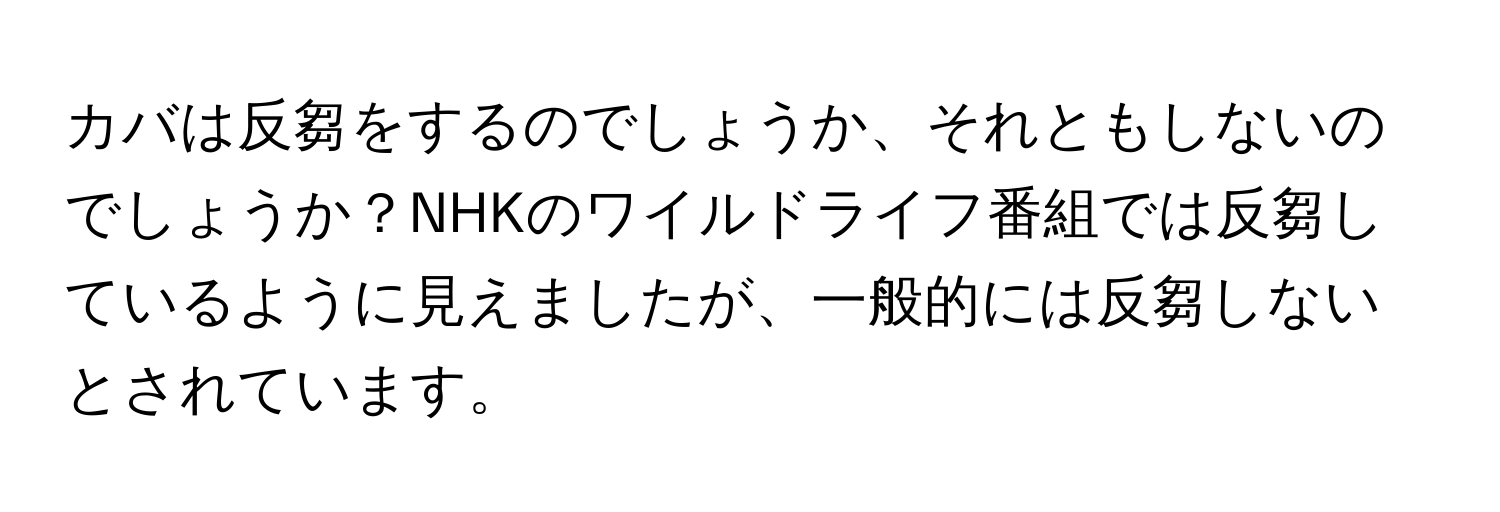 カバは反芻をするのでしょうか、それともしないのでしょうか？NHKのワイルドライフ番組では反芻しているように見えましたが、一般的には反芻しないとされています。