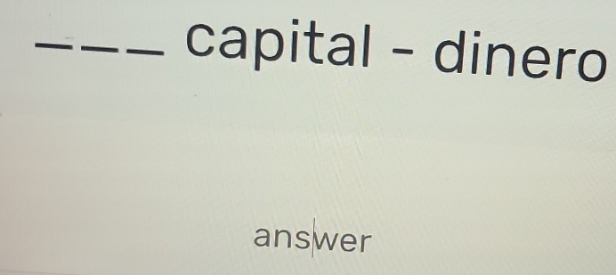 capital - dinero 
answer