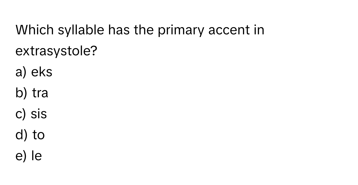 Which syllable has the primary accent in extrasystole?

a) eks
b) tra
c) sis
d) to
e) le