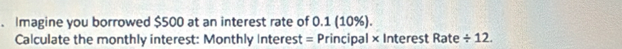 Imagine you borrowed $500 at an interest rate of 0.1 (10%). 
Calculate the monthly interest: Monthly Interest = Principal × Interest Rate / 12.