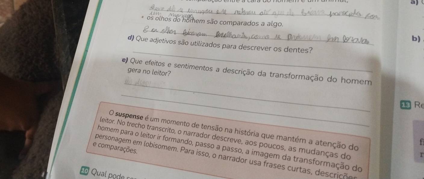 os olhos do homem são comparados a algo. 
b) 
_ 
d) Que adjetivos são utilizados para descrever os dentes? 
e Que efeitos e sentimentos a descrição da transformação do homem 
gera no leitor? 
_ 
_ 
1ª Re 
O suspense é um momento de tensão na história que mantém a atenção do 
leitor. No trecho transcrito, o narrador descreve, aos poucos, as mudanças do 
f 
e comparações. homem para o leitor ir formando, passo a passo, a imagem da transformação do 
r 
personagem em lobisomem. Para isso, o narrador usa frases curtas, descrições 
1 Qua d