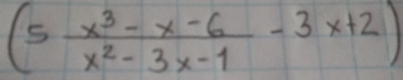 (5 (x^3-x-6)/x^2-3x-1 -3x+2)