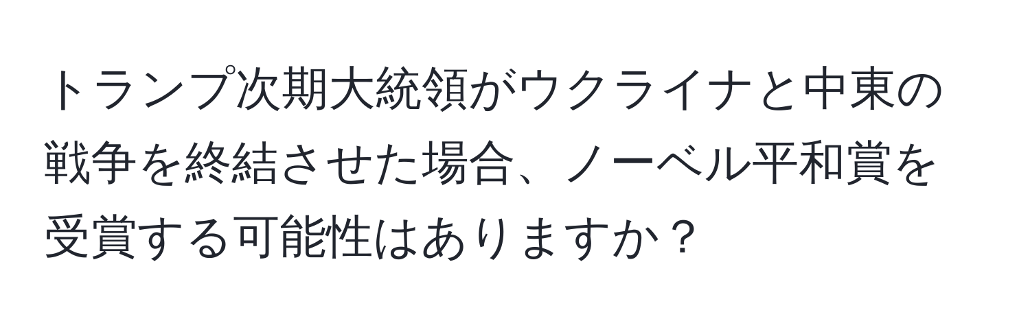 トランプ次期大統領がウクライナと中東の戦争を終結させた場合、ノーベル平和賞を受賞する可能性はありますか？