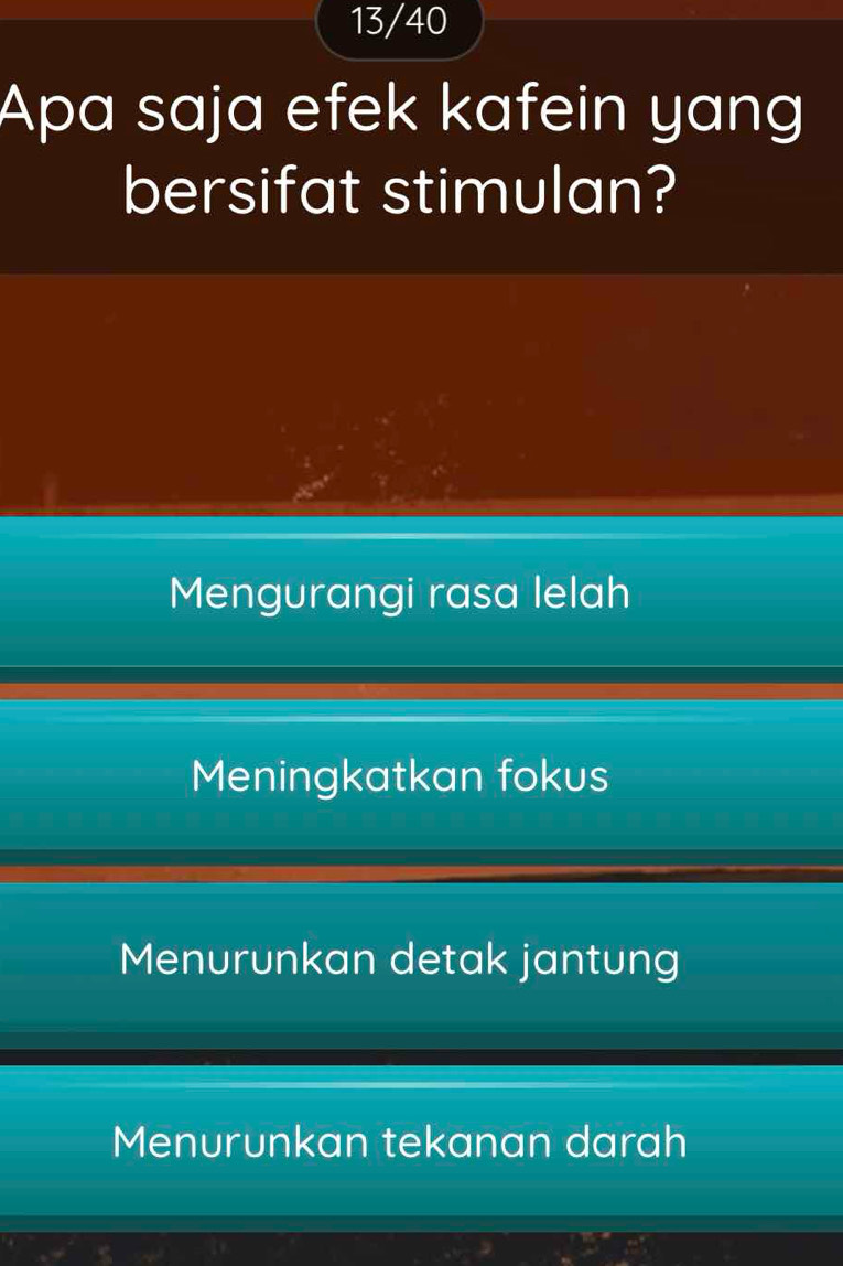 13/40
Apa saja efek kafein yang
bersifat stimulan?
Mengurangi rasa lelah
Meningkatkan fokus
Menurunkan detak jantung
Menurunkan tekanan darah