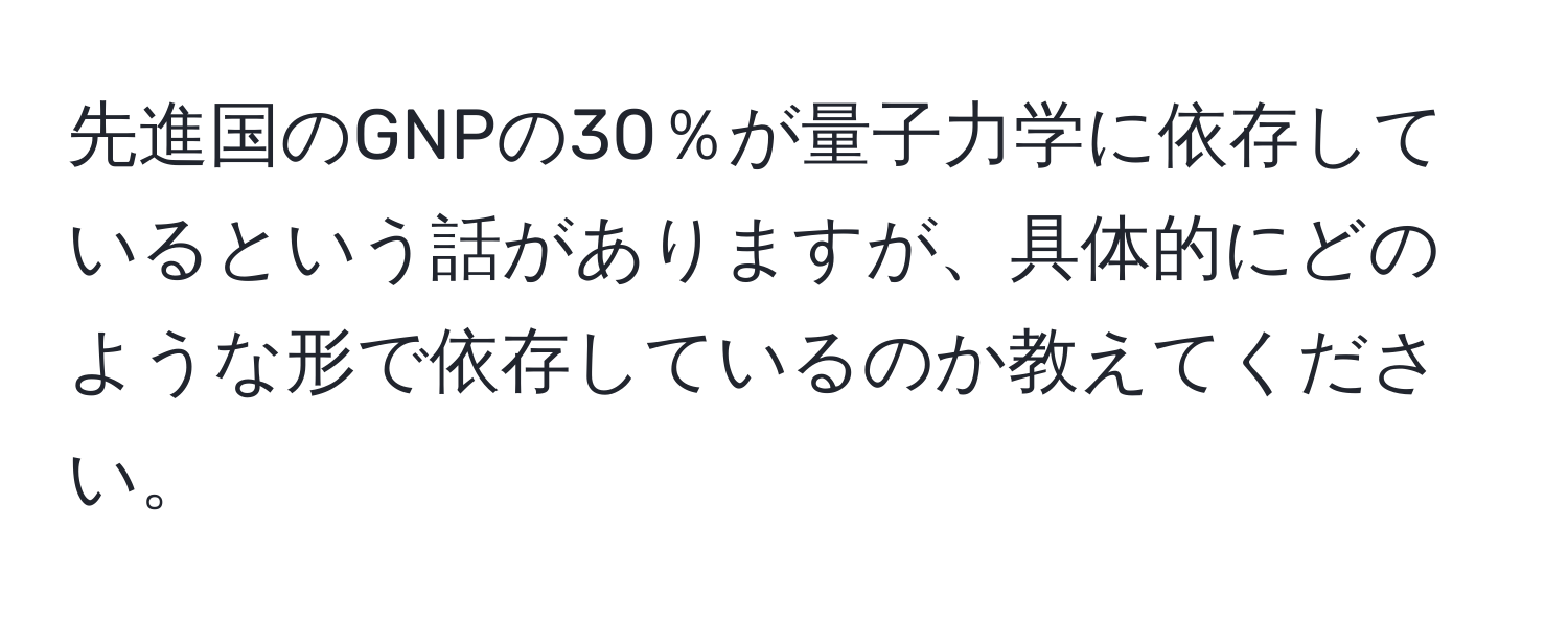 先進国のGNPの30％が量子力学に依存しているという話がありますが、具体的にどのような形で依存しているのか教えてください。