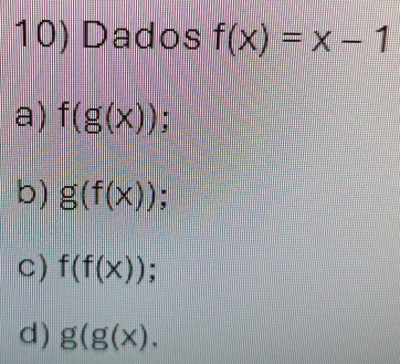 Dados f(x)=x-1
a) f(g(x));
b) g(f(x));
C ) f(f(x))
d) g(g(x).