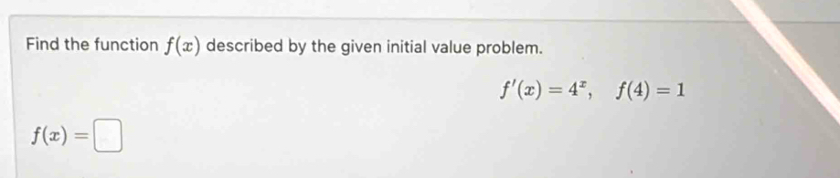 Find the function f(x) described by the given initial value problem.
f'(x)=4^x, f(4)=1
f(x)=□