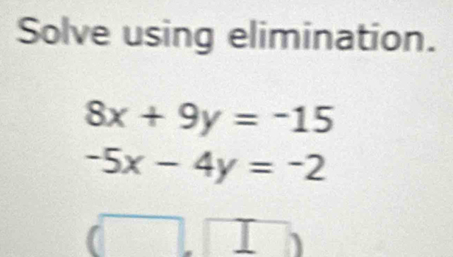 Solve using elimination.
8x+9y=-15
-5x-4y=-2